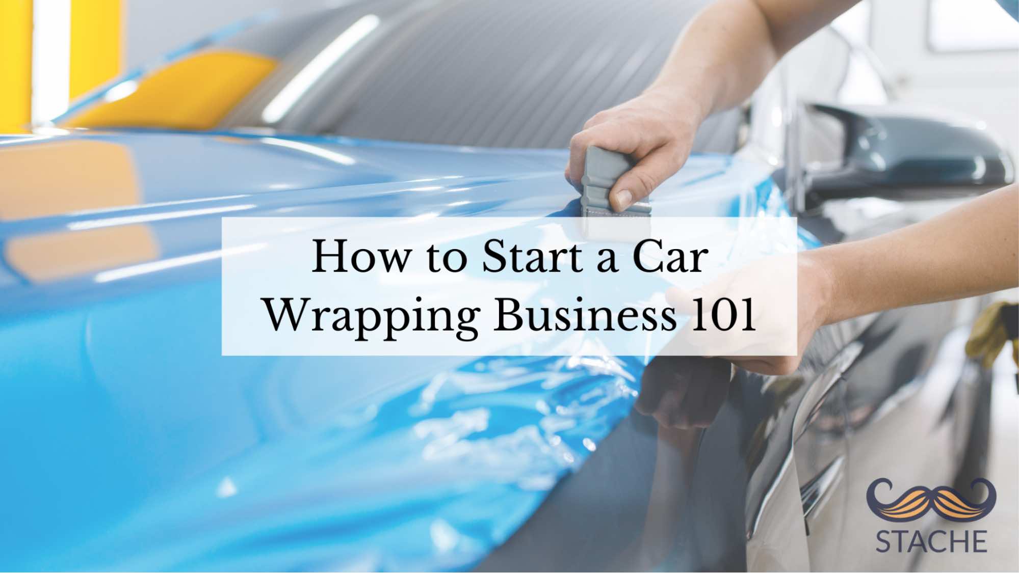 Stache Blog How to Start a Car Wrapping Business 101